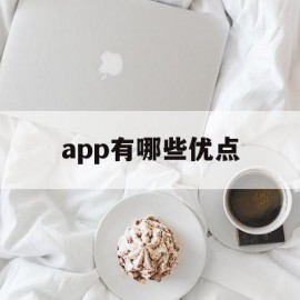 app有哪些优点(app有哪些特点和优势)