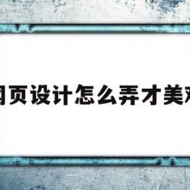 网页设计怎么弄才美观(网页设计怎么弄才美观又好看)