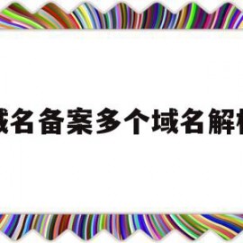 域名备案多个域名解析(备案中的域名可以解析吗)