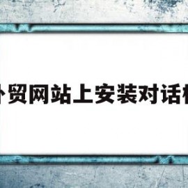 外贸网站上安装对话框(外贸网站上安装对话框是什么)