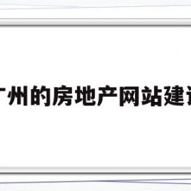 广州的房地产网站建设(广州的房地产网站建设有哪些)