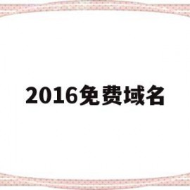 2016免费域名(2021年免费域名)