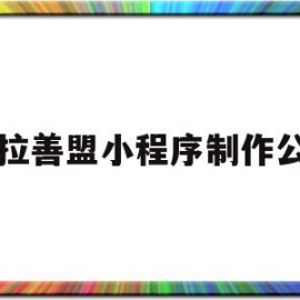 阿拉善盟小程序制作公司(阿拉善盟门户网)