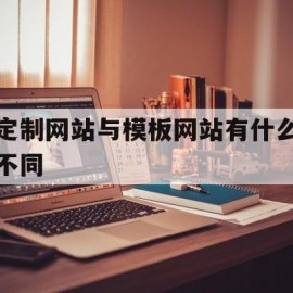 定制网站与模板网站有什么不同(模板网站和定制网站)