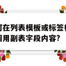 如何在列表模板或标签模板中调用副表字段内容?的简单介绍