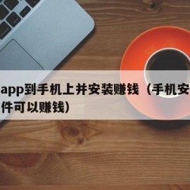 下载app到手机上并安装赚钱（手机安装什么软件可以赚钱）