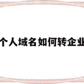 个人域名如何转企业(个人注册域名如何转给公司)