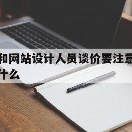 和网站设计人员谈价要注意什么的简单介绍