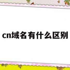 cn域名有什么区别(域名cn和com哪个好)