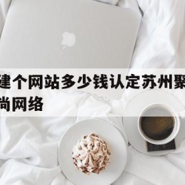 包含建个网站多少钱认定苏州聚尚网络的词条