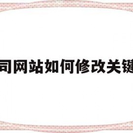 公司网站如何修改关键词(网站关键词可以随便更改吗?)