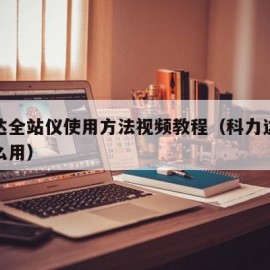 科力达全站仪使用方法视频教程（科力达全站仪怎么用）