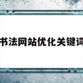 书法网站优化关键词(关于书法网站的名称怎么写)