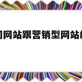 普同网站跟营销型网站的区别(普同网站跟营销型网站的区别在哪)