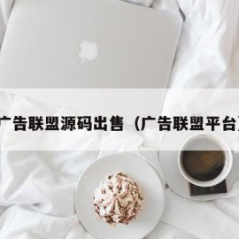 广告联盟源码出售（广告联盟平台）