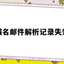 域名邮件解析记录失效(域名邮件解析记录失效怎么回事)