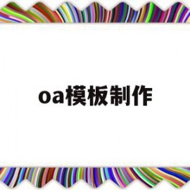 oa模板制作(oa怎么创建模板)