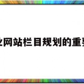 企业网站栏目规划的重要性(网站栏目规划应该遵循什么原则?)