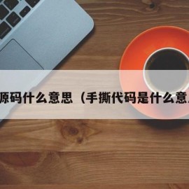 手撕源码什么意思（手撕代码是什么意思啊）