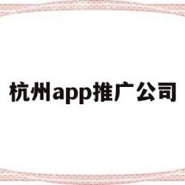 杭州app推广公司(杭州app推广公司招聘)