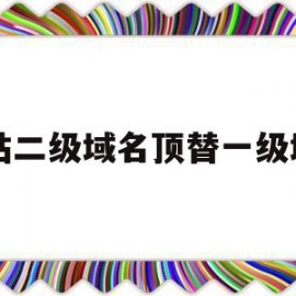 网站二级域名顶替一级域名(网站二级域名顶替一级域名什么意思)