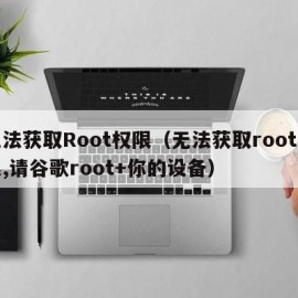 无法获取Root权限（无法获取root权限,请谷歌root+你的设备）