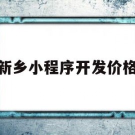 新乡小程序开发价格(小程序的开发需要多少钱)