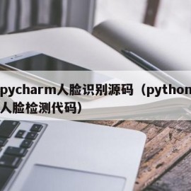 pycharm人脸识别源码（python人脸检测代码）