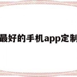 最好的手机app定制(定制安卓app)