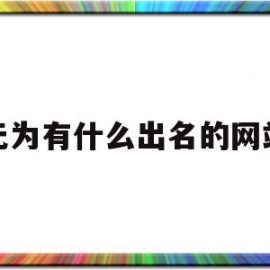 包含无为有什么出名的网站的词条