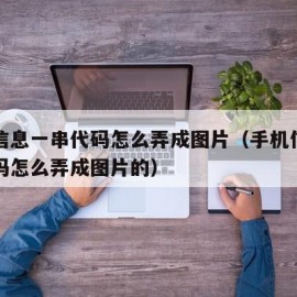 手机信息一串代码怎么弄成图片（手机信息一串代码怎么弄成图片的）