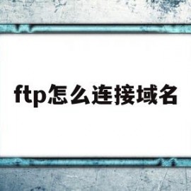 ftp怎么连接域名(ftp如何配置并建立连接)