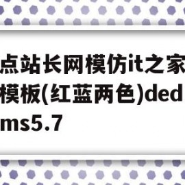 包含起点站长网模仿it之家织梦模板(红蓝两色)dedecms5.7的词条