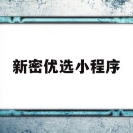 新密优选小程序(新密优选小程序是什么)