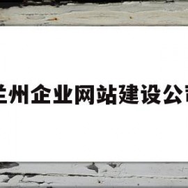 兰州企业网站建设公司(兰州企业网站建设公司招聘)