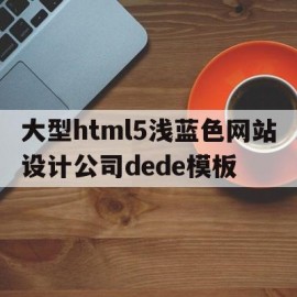 大型html5浅蓝色网站设计公司dede模板的简单介绍