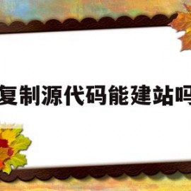 复制源代码能建站吗(如何用网页源代码复制文字)