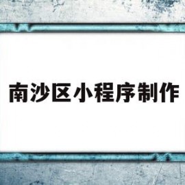 南沙区小程序制作(广州小程序制作流程)