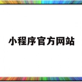 小程序官方网站(小程序官方网站的电话号码)