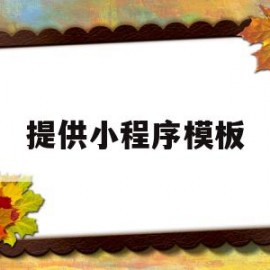 提供小程序模板(提供小程序模板怎么弄)