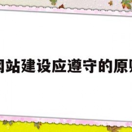 网站建设应遵守的原则(简述网站建设的常见要素有哪些?)