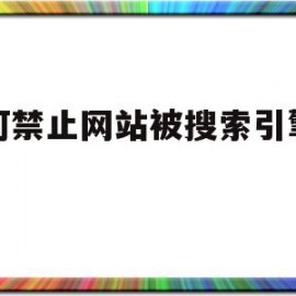 如何禁止网站被搜索引擎记录(如何禁止网站被搜索引擎记录访问)