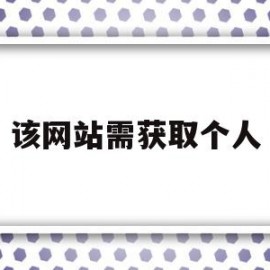 该网站需获取个人(网站获取个人信息的主要渠道之一是)