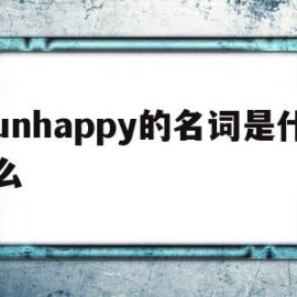 unhappy的名词是什么(unhappy是什么意思翻译)