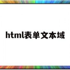 html表单文本域(html中文本域怎么写)