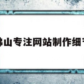 关于佛山专注网站制作细节的信息