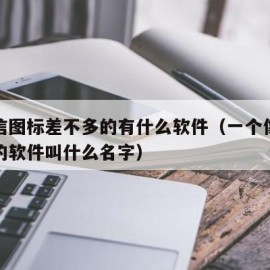 和微信图标差不多的有什么软件（一个像微信图标的软件叫什么名字）