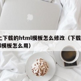 网上下载的html模板怎么修改（下载的html模板怎么用）