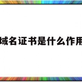 域名证书是什么作用(什么是域名证书?域名证书有什么用?)