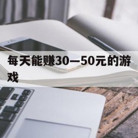 每天能赚30—50元的游戏(挂机每天能赚3050元的游戏)